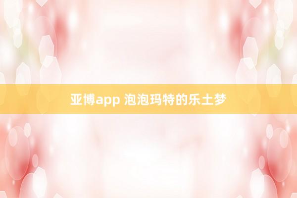 亚博app 泡泡玛特的乐土梦