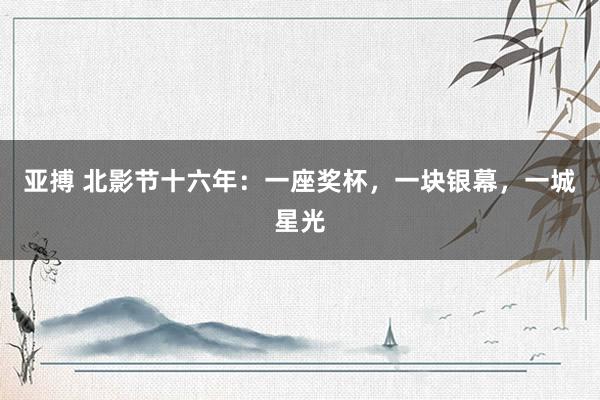 亚搏 北影节十六年：一座奖杯，一块银幕，一城星光