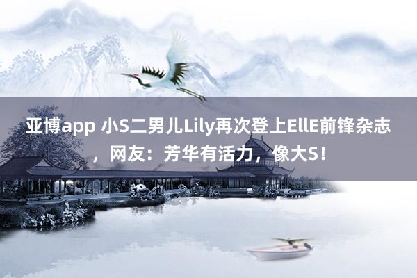 亚博app 小S二男儿Lily再次登上EllE前锋杂志，网友：芳华有活力，像大S！