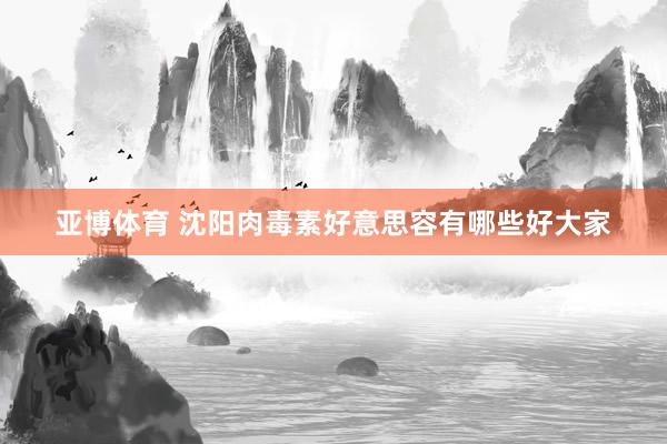 亚博体育 沈阳肉毒素好意思容有哪些好大家