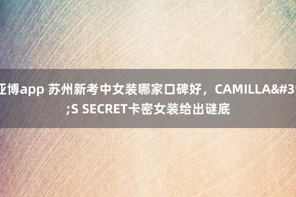 亚博app 苏州新考中女装哪家口碑好，CAMILLA'S SECRET卡密女装给出谜底