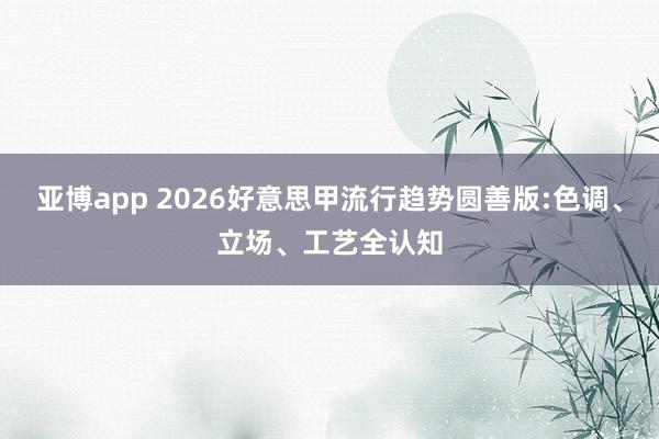 亚博app 2026好意思甲流行趋势圆善版:色调、立场、工艺全认知