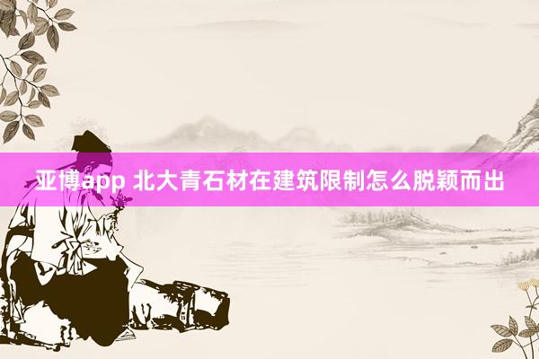 亚博app 北大青石材在建筑限制怎么脱颖而出