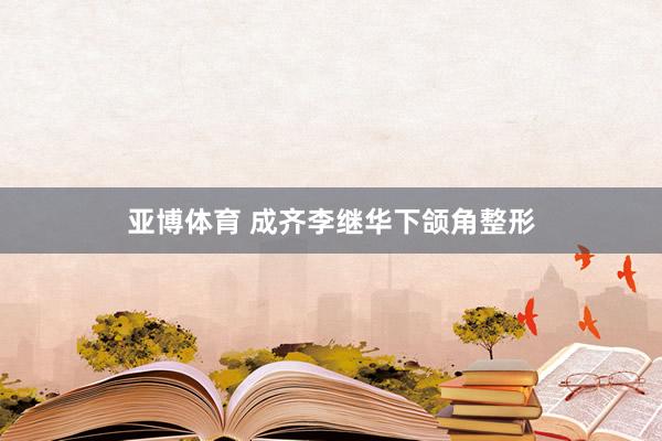 亚博体育 成齐李继华下颌角整形