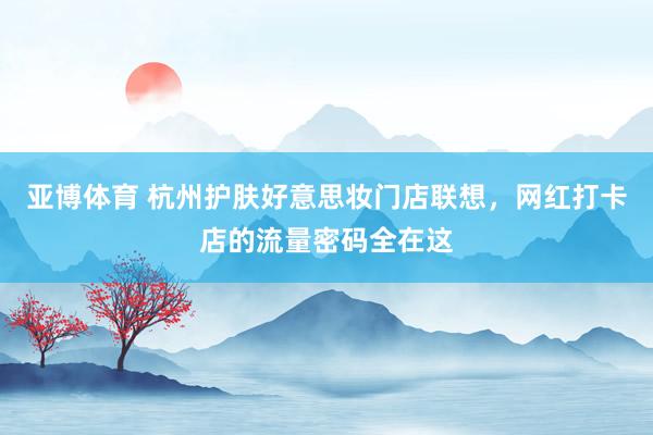 亚博体育 杭州护肤好意思妆门店联想，网红打卡店的流量密码全在这