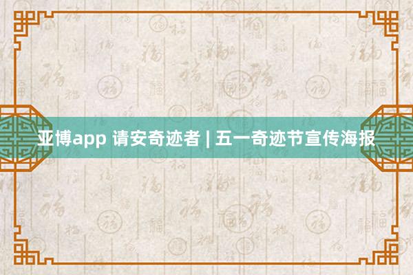 亚博app 请安奇迹者 | 五一奇迹节宣传海报