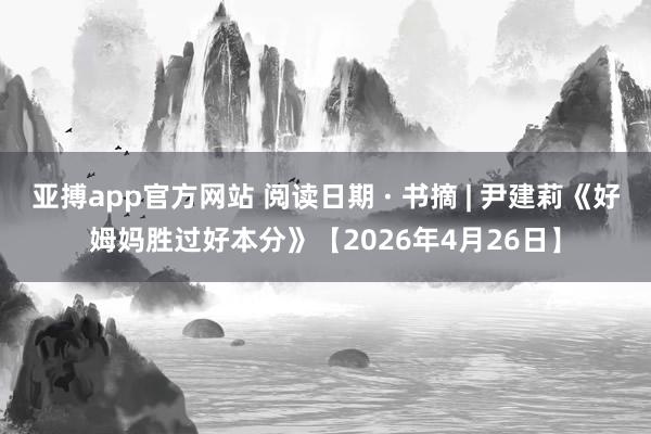 亚搏app官方网站 阅读日期 · 书摘 | 尹建莉《好姆妈胜过好本分》【2026年4月26日】
