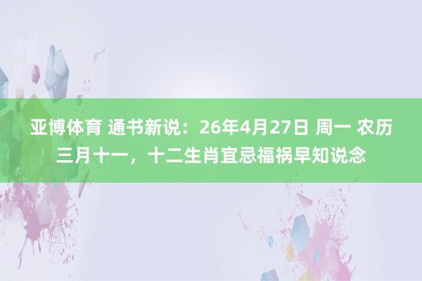 亚博体育 通书新说：26年4月27日 周一 农历三月十一，十二生肖宜忌福祸早知说念