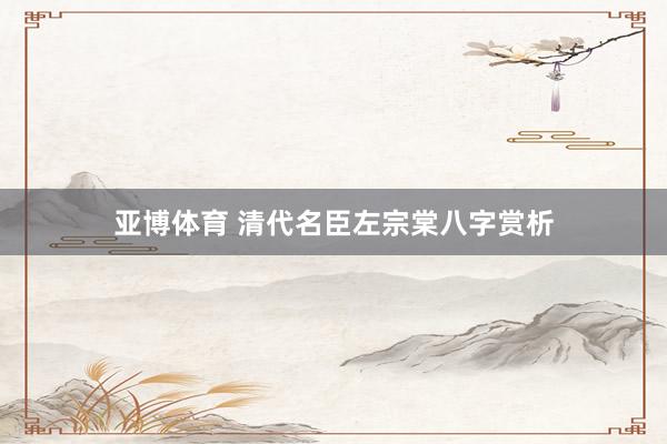 亚博体育 清代名臣左宗棠八字赏析