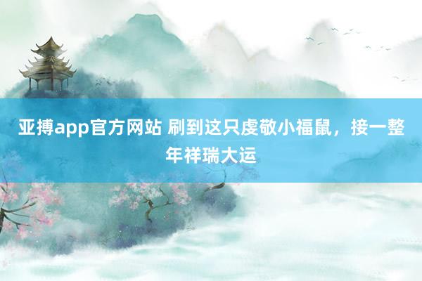 亚搏app官方网站 刷到这只虔敬小福鼠，接一整年祥瑞大运