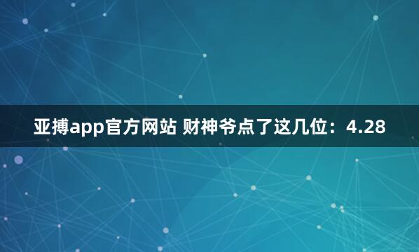 亚搏app官方网站 财神爷点了这几位：4.28