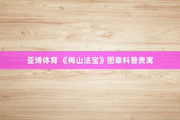 亚博体育 《梅山法宝》图章科普贵寓