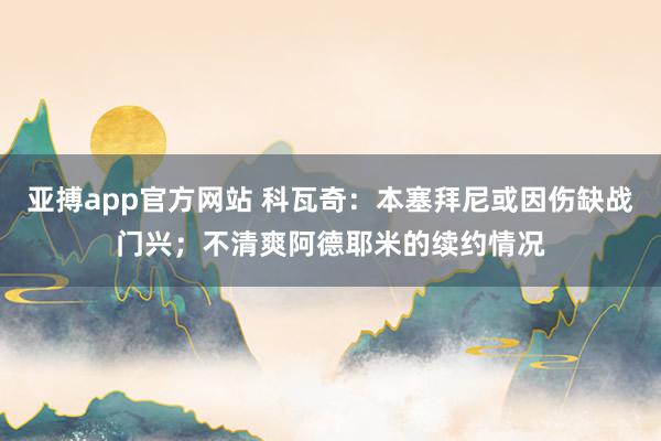 亚搏app官方网站 科瓦奇：本塞拜尼或因伤缺战门兴；不清爽阿德耶米的续约情况
