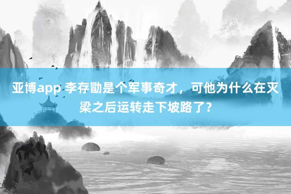 亚博app 李存勖是个军事奇才，可他为什么在灭梁之后运转走下坡路了？