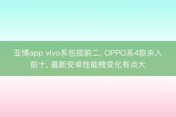 亚博app vivo系包揽前二， OPPO系4款杀入前十， 最新安卓性能榜变化有点大
