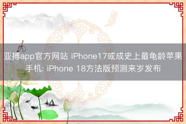 亚搏app官方网站 iPhone17或成史上最龟龄苹果手机: iPhone 18方法版预测来岁发布