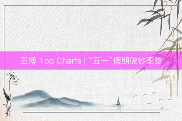 亚搏 Top Charts | “五一”假期破钞图鉴