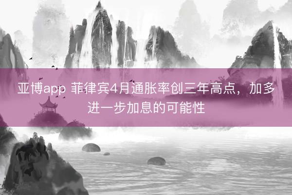 亚博app 菲律宾4月通胀率创三年高点，加多进一步加息的可能性