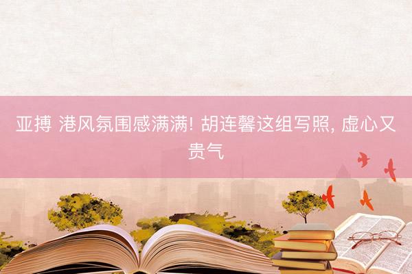 亚搏 港风氛围感满满! 胡连馨这组写照, 虚心又贵气