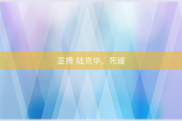 亚搏 陆克华，死缓